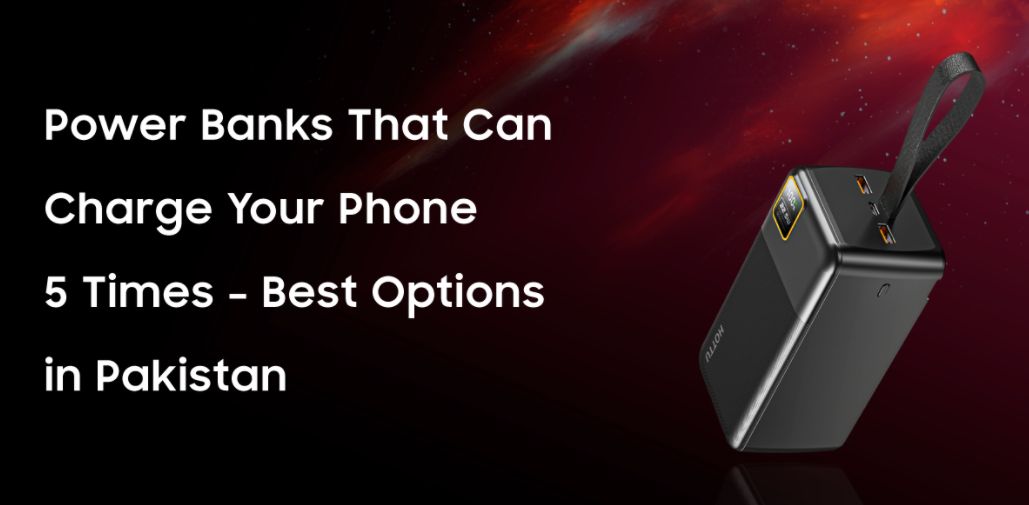 Power Banks That Can Charge Your Phone 5 Times – Best Options in Pakistan